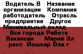 Водитель В › Название организации ­ Компания-работодатель › Отрасль предприятия ­ Другое › Минимальный оклад ­ 1 - Все города Работа » Вакансии   . Марий Эл респ.,Йошкар-Ола г.